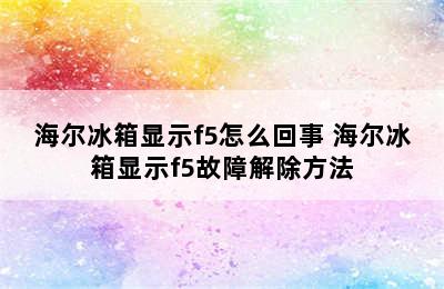 海尔冰箱显示f5怎么回事 海尔冰箱显示f5故障解除方法